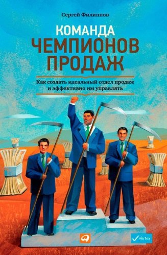 Команда чемпионов продаж. Как создать идеальный отдел продаж и эффективно им управлять (2014)