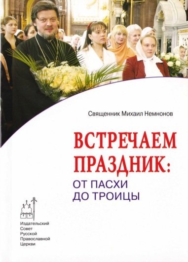 Свящ. Михаил Немнонов. Встречаем праздник: от Пасхи до Троицы (2008)