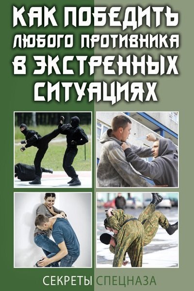 Как победить любого противника в экстренных ситуациях. Секреты спецназа (2014)