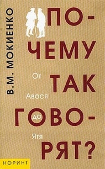 Почему так говорят? От Авося до Ятя. Историко-этимологический справочник по русской фразеологии (2006)