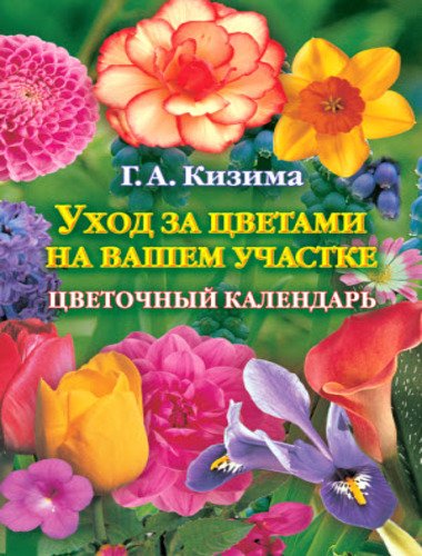 Галина Кизима. Уход за цветами на вашем участке. Цветочный календарь (2010)