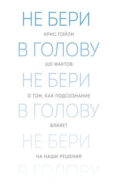 Не бери в голову. 100 фактов о том, как подсознание влияет на наши решения (2015)