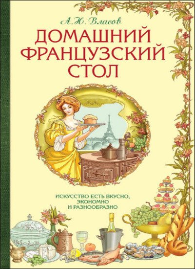 Домашний французский стол: искусство есть вкусно, экономно и разнообразно (2015) PDF,FB2,EPUB,MOBI