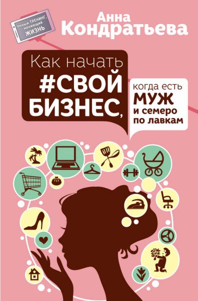 Анна Кондратьева. Как начать свой бизнес, когда есть муж и семеро по лавкам (2016) RTF,FB2,EPUB,MOBI