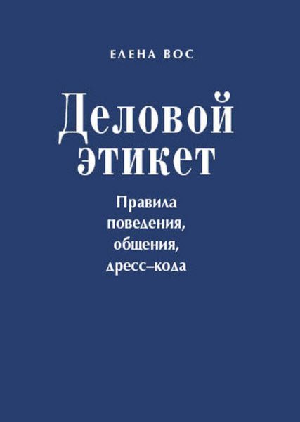 Елена Вос. Деловой этикет. Правила поведения, общения, дресс-кода (2013) RTF,FB2,EPUB,MOBI