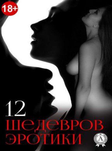 12 шедевров эротики. Сборник произведений (2016) RTF,FB2,EPUB,MOBI