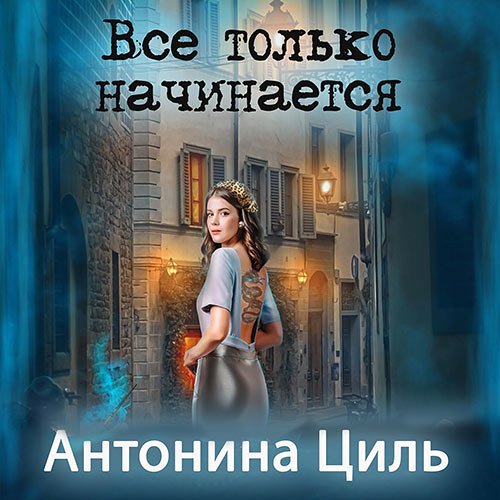 Циль Антонина. Все только начинается (Аудиокнига)