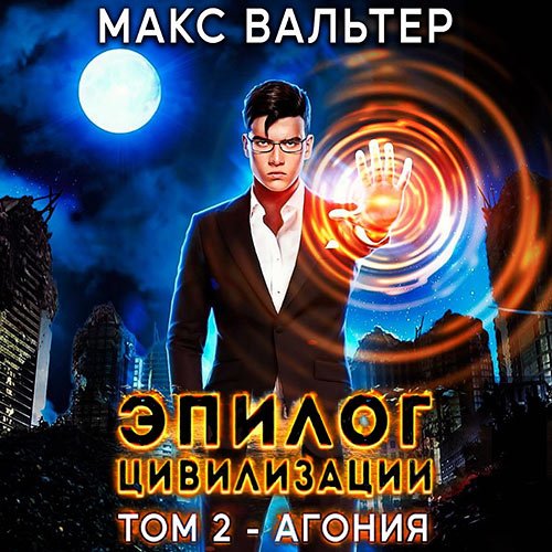 Вальтер Макс. Эпилог Цивилизации. Том 2. Агония (Аудиокнига)